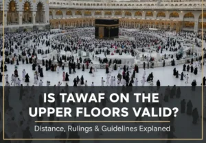 Is Tawaf on the Upper Floors Valid? Distance, Rulings & Guidelines Explained