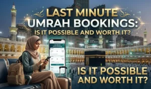 Last Minute Umrah Bookings: Is It Possible and Worth It?
